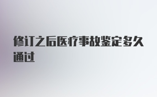 修订之后医疗事故鉴定多久通过