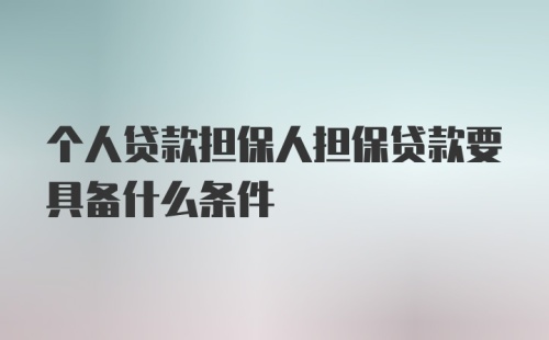 个人贷款担保人担保贷款要具备什么条件