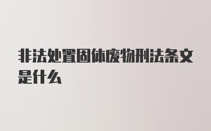 非法处置固体废物刑法条文是什么