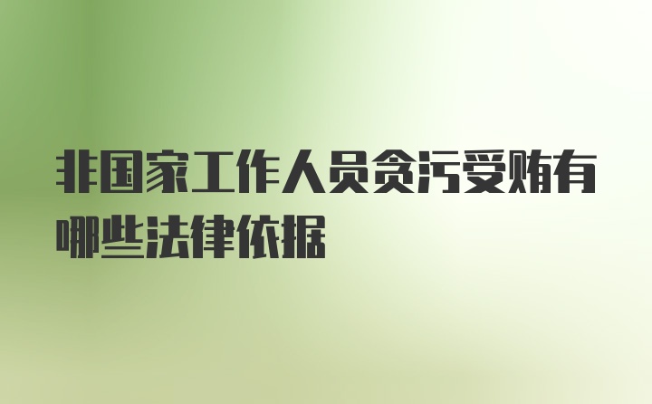 非国家工作人员贪污受贿有哪些法律依据