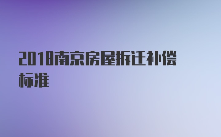 2018南京房屋拆迁补偿标准