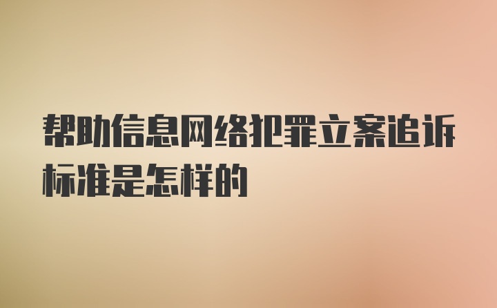 帮助信息网络犯罪立案追诉标准是怎样的