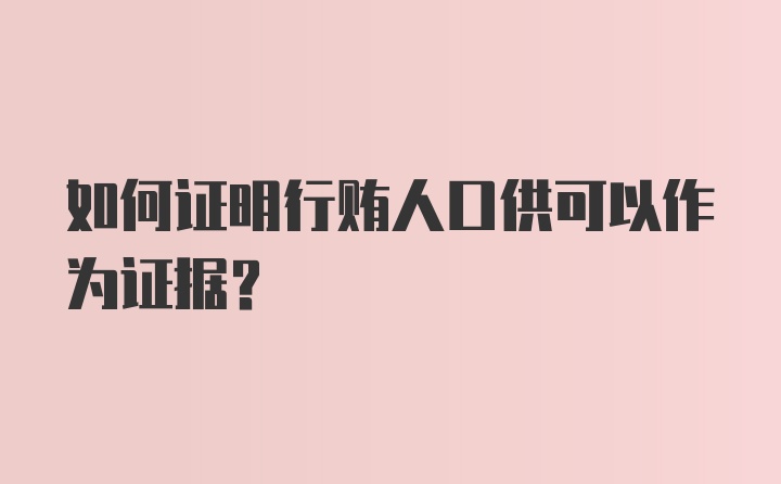 如何证明行贿人口供可以作为证据？