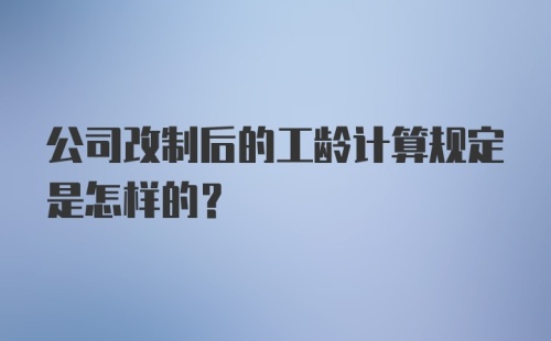 公司改制后的工龄计算规定是怎样的？