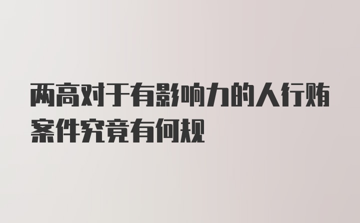 两高对于有影响力的人行贿案件究竟有何规