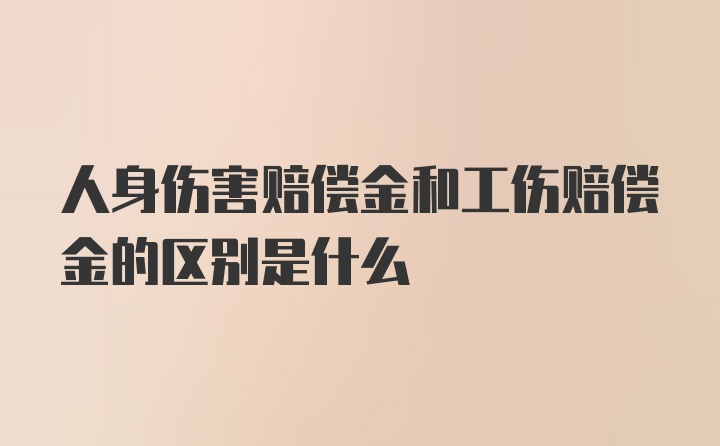 人身伤害赔偿金和工伤赔偿金的区别是什么