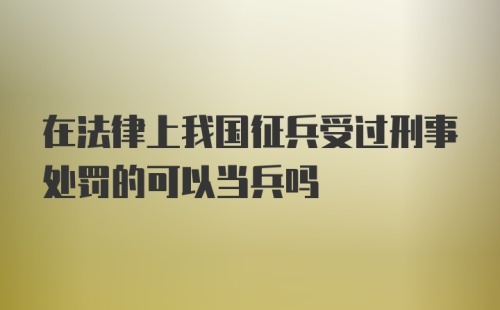 在法律上我国征兵受过刑事处罚的可以当兵吗