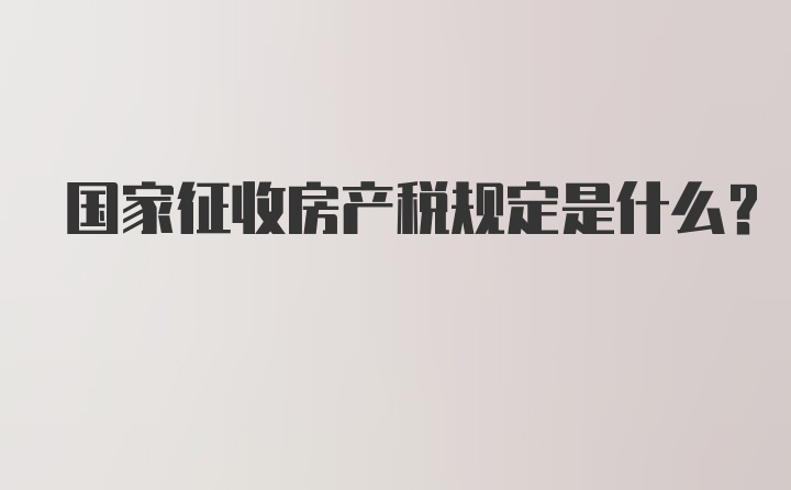 国家征收房产税规定是什么？