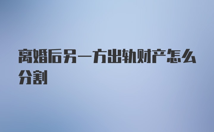 离婚后另一方出轨财产怎么分割