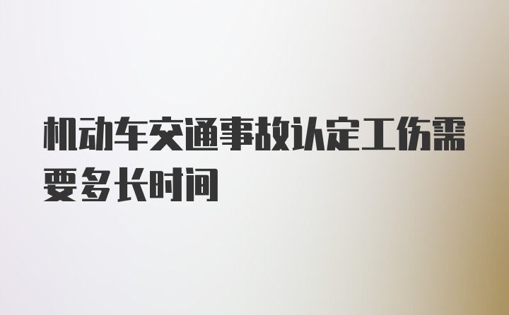 机动车交通事故认定工伤需要多长时间