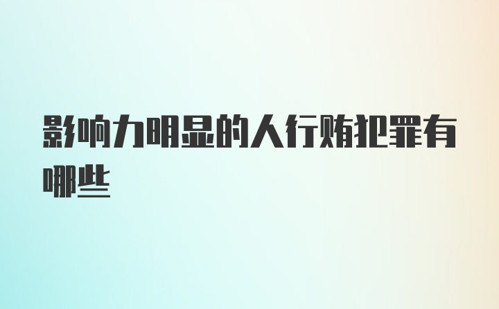 影响力明显的人行贿犯罪有哪些