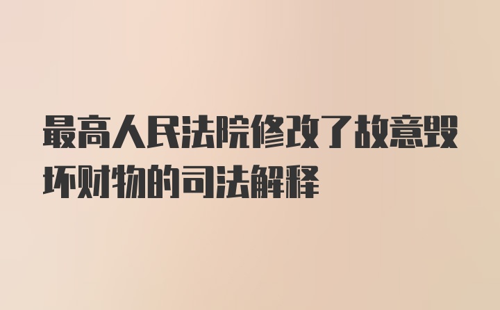 最高人民法院修改了故意毁坏财物的司法解释