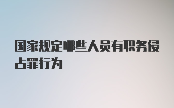 国家规定哪些人员有职务侵占罪行为