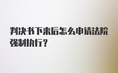 判决书下来后怎么申请法院强制执行？