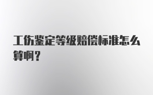 工伤鉴定等级赔偿标准怎么算啊？