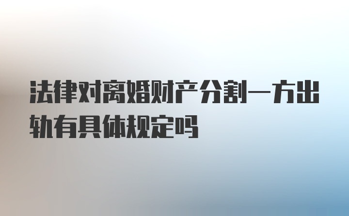 法律对离婚财产分割一方出轨有具体规定吗