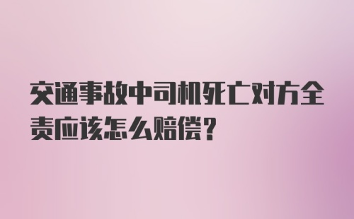 交通事故中司机死亡对方全责应该怎么赔偿？