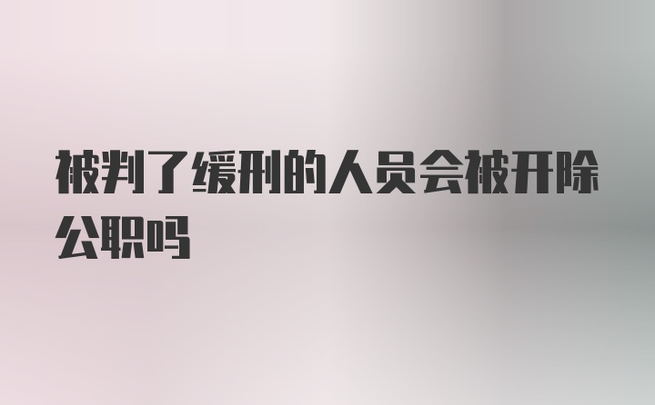 被判了缓刑的人员会被开除公职吗