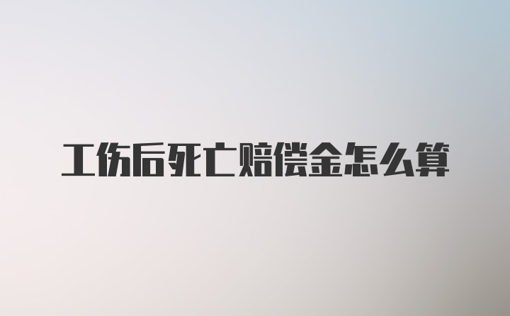 工伤后死亡赔偿金怎么算