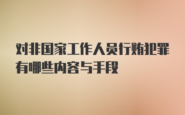 对非国家工作人员行贿犯罪有哪些内容与手段