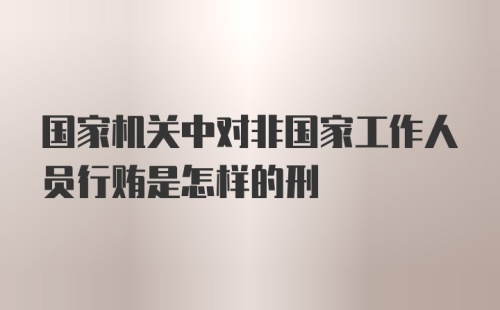 国家机关中对非国家工作人员行贿是怎样的刑