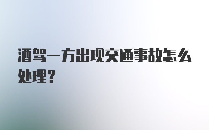 酒驾一方出现交通事故怎么处理？