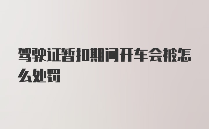 驾驶证暂扣期间开车会被怎么处罚