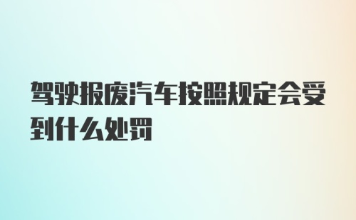 驾驶报废汽车按照规定会受到什么处罚