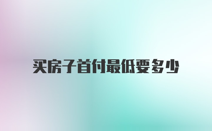 买房子首付最低要多少