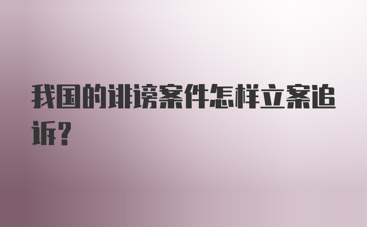 我国的诽谤案件怎样立案追诉？