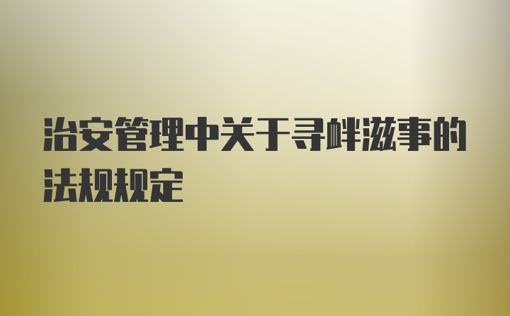 治安管理中关于寻衅滋事的法规规定