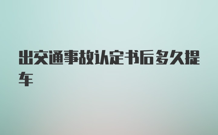 出交通事故认定书后多久提车