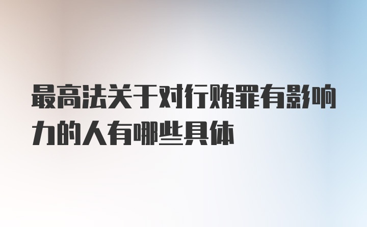 最高法关于对行贿罪有影响力的人有哪些具体