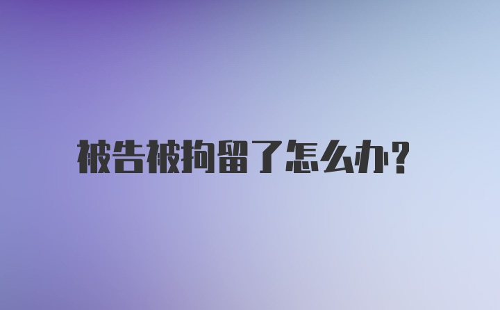 被告被拘留了怎么办？