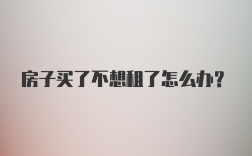 房子买了不想租了怎么办？