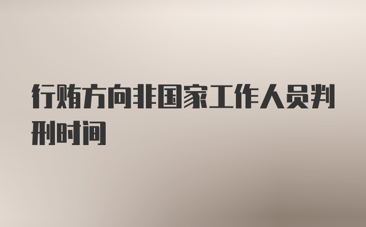 行贿方向非国家工作人员判刑时间