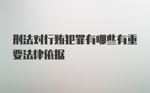 刑法对行贿犯罪有哪些有重要法律依据