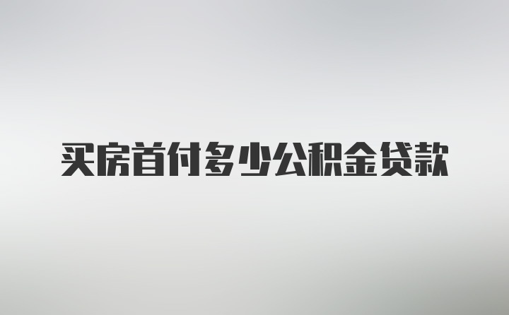 买房首付多少公积金贷款