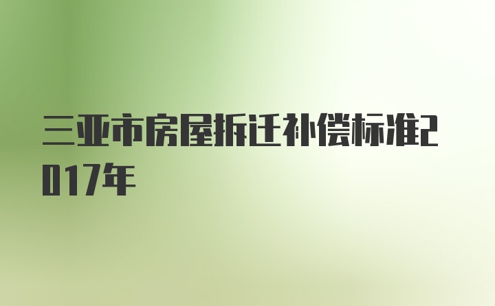 三亚市房屋拆迁补偿标准2017年