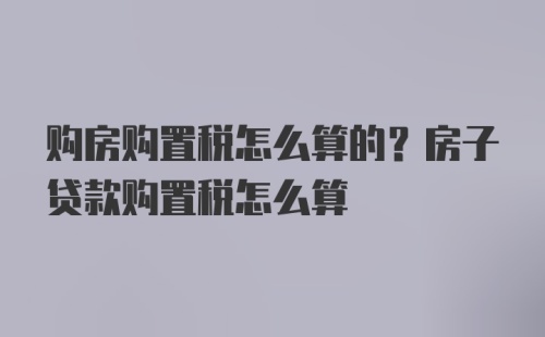 购房购置税怎么算的？房子贷款购置税怎么算