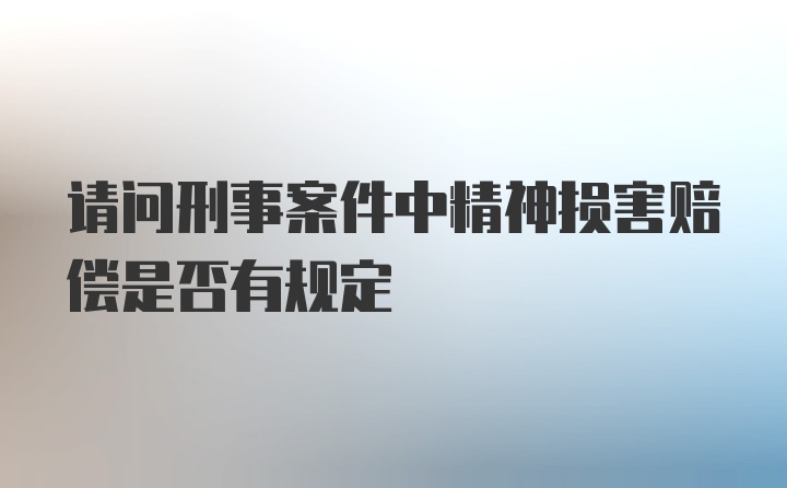 请问刑事案件中精神损害赔偿是否有规定