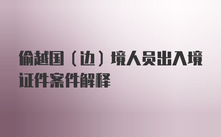 偷越国（边）境人员出入境证件案件解释