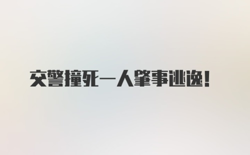 交警撞死一人肇事逃逸!