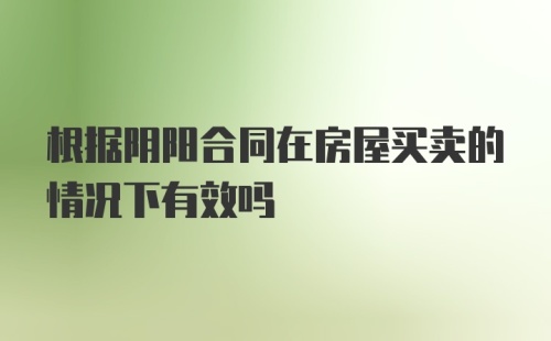 根据阴阳合同在房屋买卖的情况下有效吗