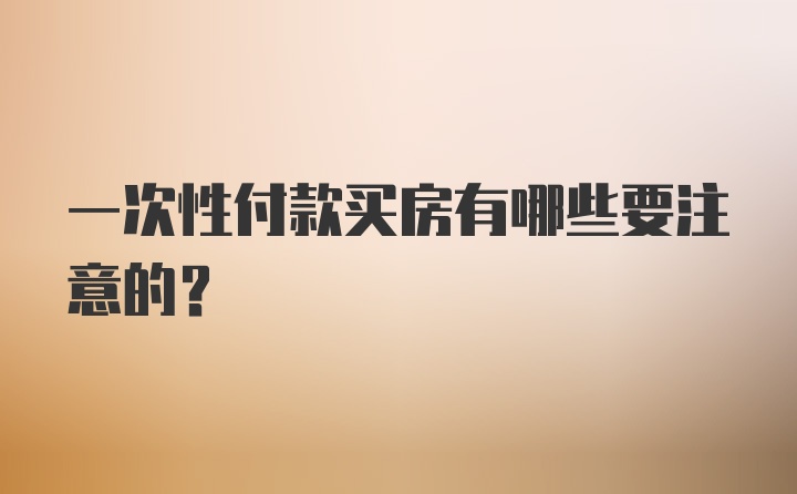 一次性付款买房有哪些要注意的？