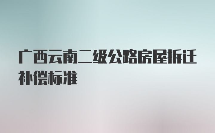 广西云南二级公路房屋拆迁补偿标准