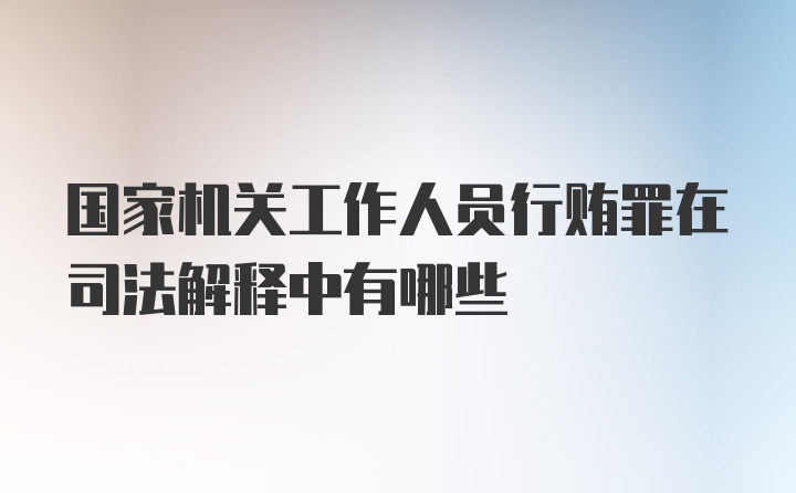 国家机关工作人员行贿罪在司法解释中有哪些