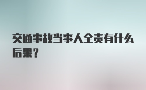 交通事故当事人全责有什么后果？