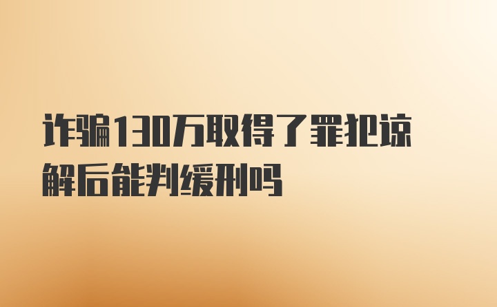 诈骗130万取得了罪犯谅解后能判缓刑吗