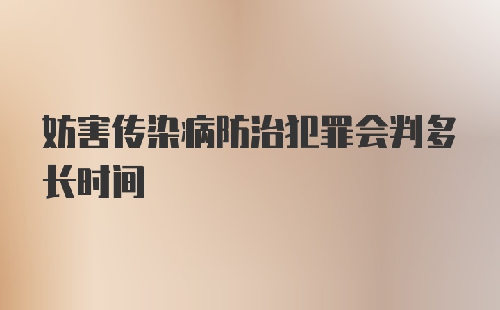 妨害传染病防治犯罪会判多长时间